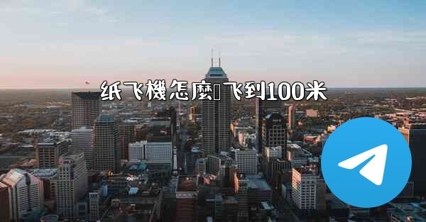 <b>纸飞機怎麼叠飞到100米</b>