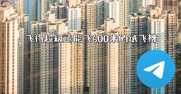 飞得超級遠能飞600米的纸飞機