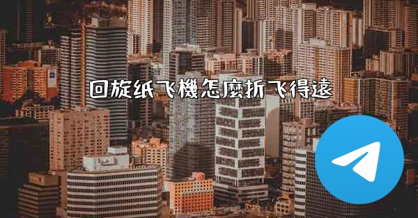 回旋纸飞機怎麼折飞得遠