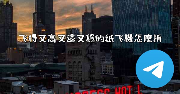 飞得又高又遠又穩的纸飞機怎麼折