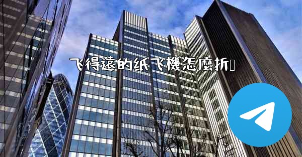 飞得遠的纸飞機怎麼折叠