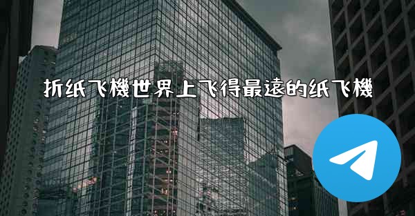 折纸飞機世界上飞得最遠的纸飞機