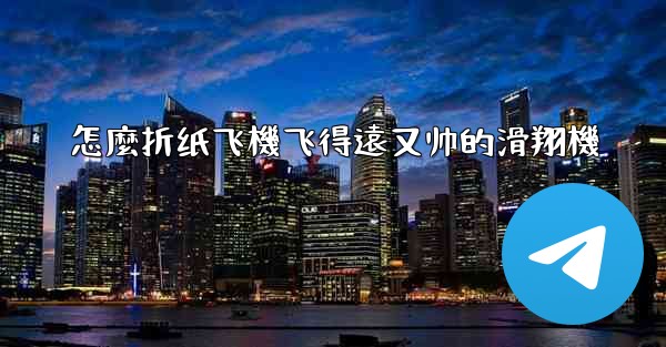 怎麼折纸飞機飞得遠又帅的滑翔機