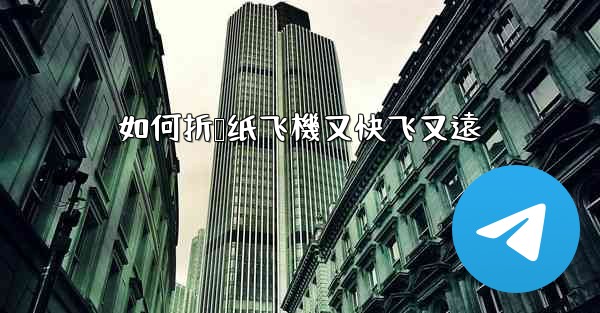 如何折叠纸飞機又快飞又遠