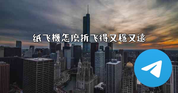 纸飞機怎麼折飞得又穩又遠