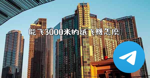 能飞3000米的纸飞機怎麼叠