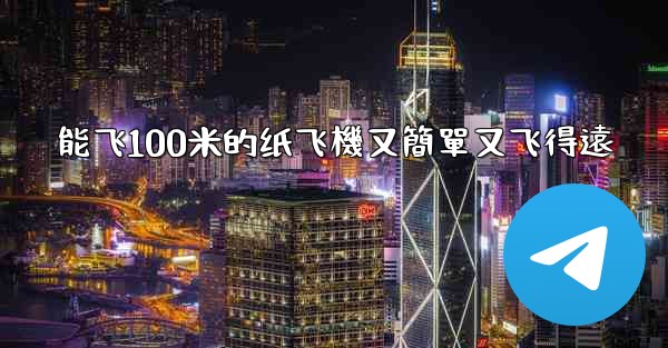 <b>能飞100米的纸飞機又簡單又飞得遠</b>