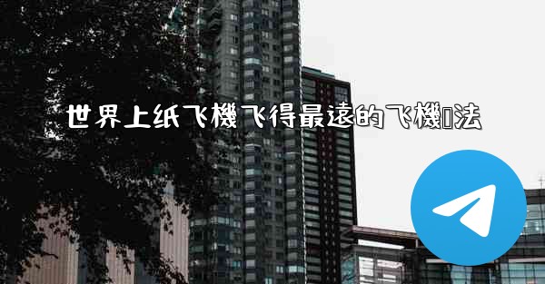 世界上纸飞機飞得最遠的飞機叠法