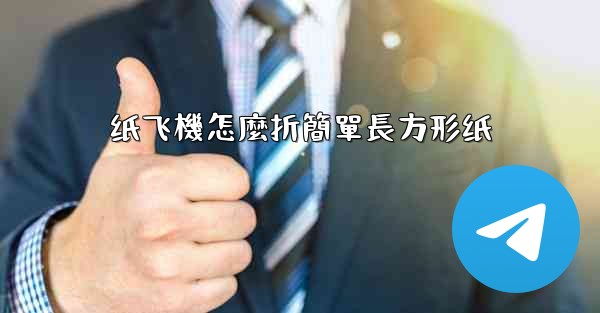 纸飞機怎麼折簡單長方形纸