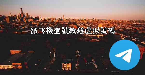 纸飞機登號教程虚拟號碼