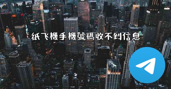 纸飞機手機號碼收不到信息