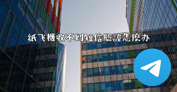 纸飞機收不到短信驗證怎麼办