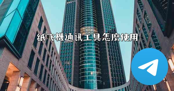 纸飞機通讯工具怎麼使用