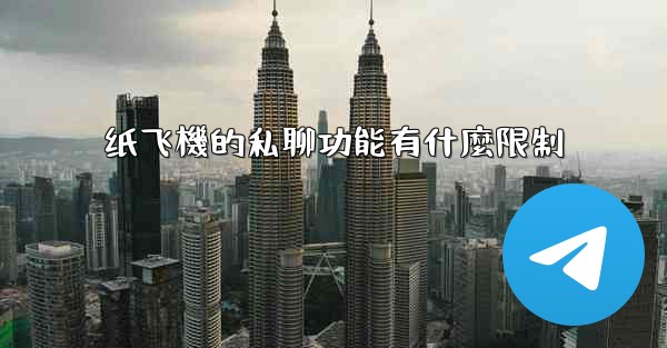 <b>纸飞機的私聊功能有什麼限制</b>