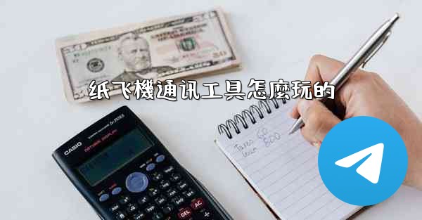 <b>纸飞機通讯工具怎麼玩的</b>