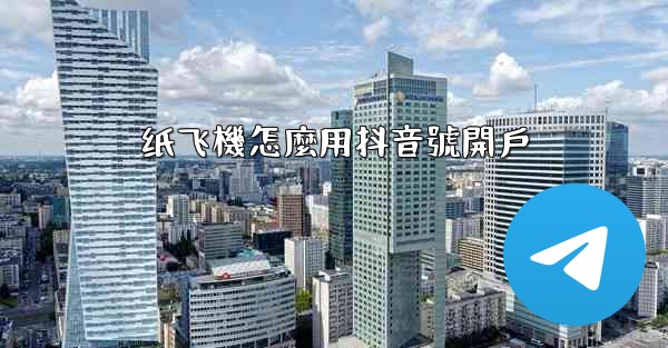 纸飞機怎麼用抖音號開戶