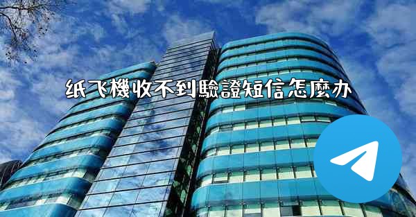 <b>纸飞機收不到驗證短信怎麼办</b>