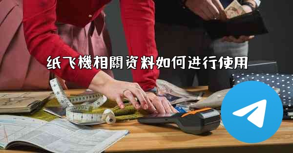 纸飞機相關资料如何进行使用