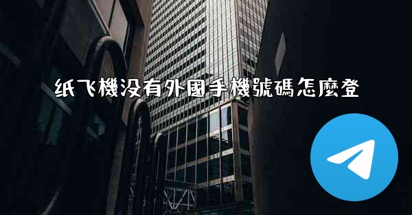 纸飞機没有外國手機號碼怎麼登