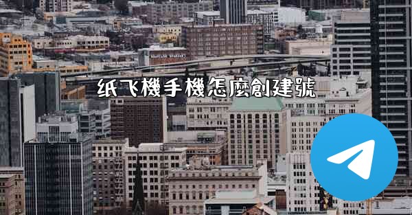 纸飞機手機怎麼創建號