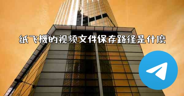 纸飞機的视频文件保存路径是什麼