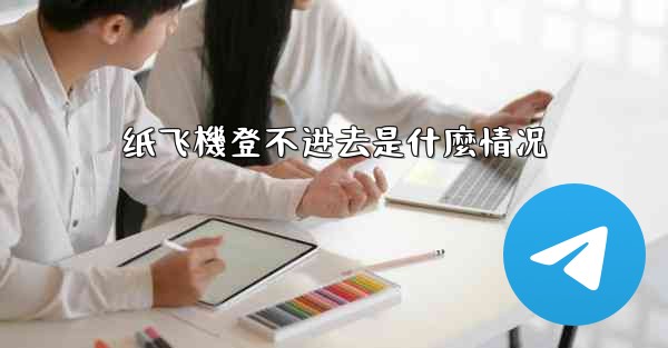 纸飞機登不进去是什麼情况