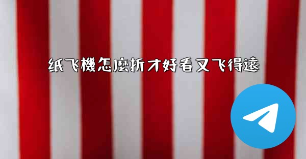 纸飞機怎麼折才好看又飞得遠