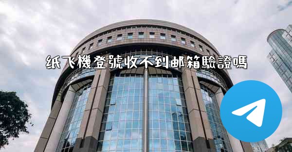 纸飞機登號收不到邮箱驗證嗎