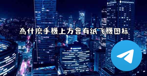 為什麼手機上方會有纸飞機图标