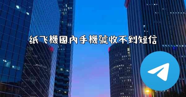 <b>纸飞機國內手機號收不到短信</b>