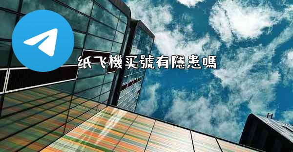 纸飞機买號有隱患嗎