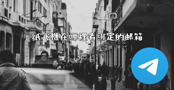 纸飞機在哪裡看绑定的邮箱