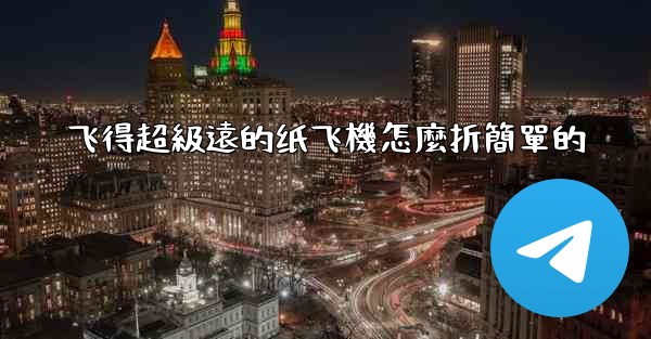 飞得超級遠的纸飞機怎麼折簡單的