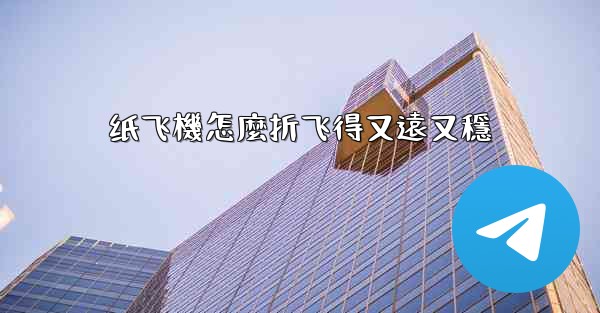 纸飞機怎麼折飞得又遠又穩