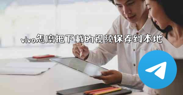 vivo怎麼把下載的视频保存到本地