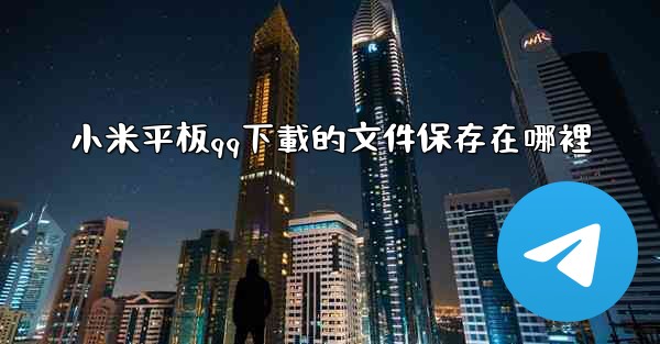 小米平板qq下載的文件保存在哪裡