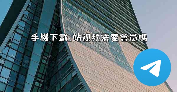 手機下載b站视频需要會员嗎