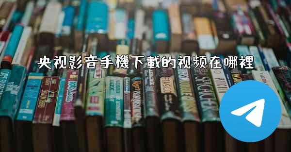 央视影音手機下載的视频在哪裡