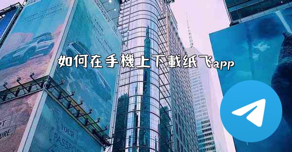 <b>如何在手機上下載纸飞app</b>