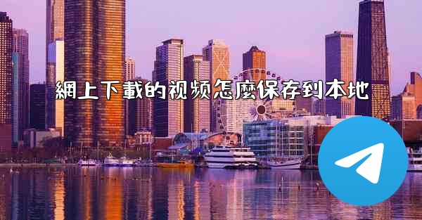 <b>網上下載的视频怎麼保存到本地</b>