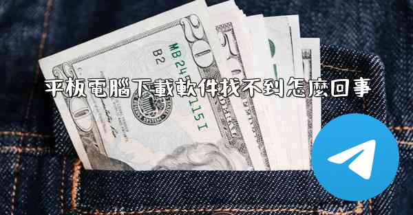 平板電腦下載軟件找不到怎麼回事