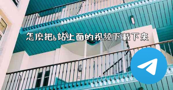 怎麼把b站上面的视频下載下來