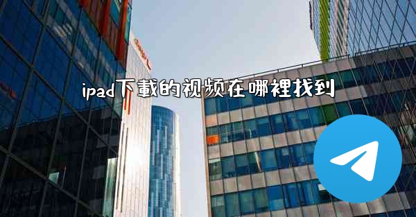 ipad下載的视频在哪裡找到