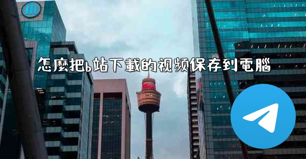 怎麼把b站下載的视频保存到電腦