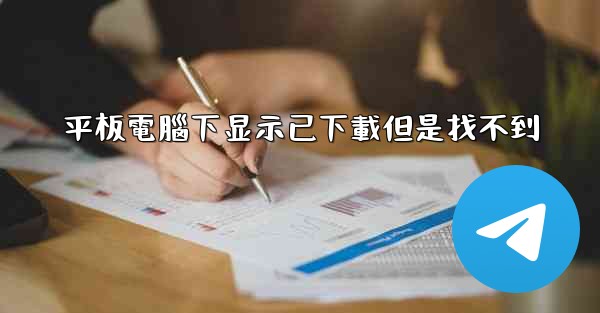 平板電腦下显示已下載但是找不到