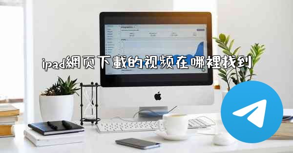 ipad網页下載的视频在哪裡找到