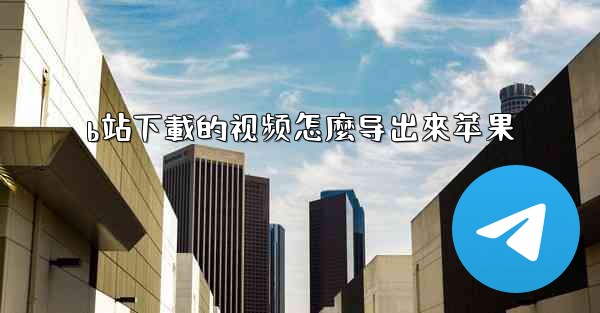 b站下載的视频怎麼导出來苹果