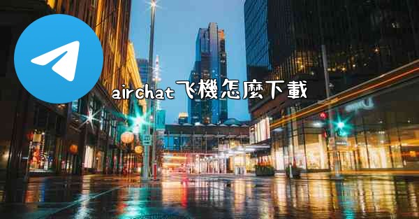 <b>airchat飞機怎麼下載</b>