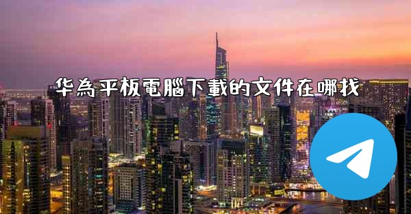 华為平板電腦下載的文件在哪找