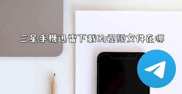 三星手機迅雷下載的视频文件在哪